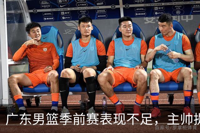 广东男篮季前赛表现不足，主帅提三大问题，卢卡与年轻球员亟需调整